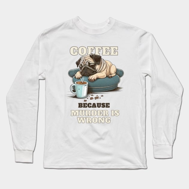 Coffe Because Murder Is Wrong Pug Long Sleeve T-Shirt by T-signs